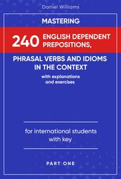 Mastering 240 English Dependent Prepositions, Phrasal Verbs and Idioms in the Context