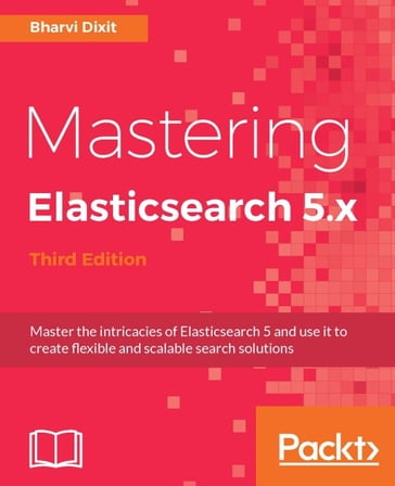 Mastering Elasticsearch 5.x - Third Edition - Bharvi Dixit