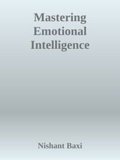 Mastering Emotional Intelligence: A Scientific Guide to Improving Your EQ and Enhancing Personal and Professional Relationships