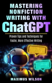 Mastering Nonfiction Writing with ChatGPT - Proven Tips and Techniques for Faster, More Effective Writing