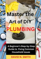 Mastering the Art of DIY Plumbing