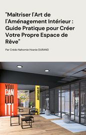 Maîtriser l Art de l Aménagement Intérieur : Guide Pratique pour Créer Votre Propre Espace de Rêve