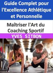 Maîtriser l Art du Coaching Sportif : Guide Complet pour l Excellence Athlétique et Personnelle