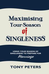 Maximising Your Season of Singleness: Using Your Season of Singleness to Prepare for Marriage