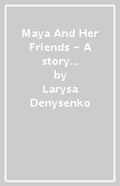 Maya And Her Friends - A story about tolerance and acceptance from Ukrainian author Larysa Denysenko