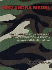Med andra medel: Fran Clausewitz till Guevara - krig, revolution och politik i en marxistisk idétradition