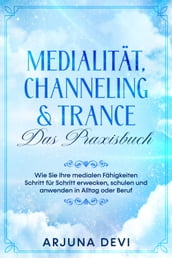 Medialität, Channeling & Trance Das Praxisbuch: Wie Sie Ihre medialen Fähigkeiten Schritt für Schritt erwecken, schulen und anwenden in Alltag oder Beruf