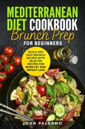 Mediterranean Diet Cookbook Brunch Prep for Beginners: Quick and Easy Brunch Recipes with Selected Recipes for Burn Fat and Weight Loss
