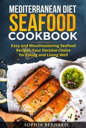 Mediterranean Diet Seafood Cookbook: Easy and Mouthwatering Seafood Recipes, Your Decisive Choice for Eating and Living Well