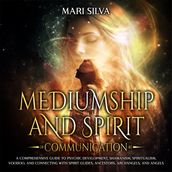 Mediumship and Spirit Communication: A Comprehensive Guide to Psychic Development, Shamanism, Spiritualism, Voodoo, and Connecting with Spirit Guides, Ancestors, Archangels, and Angels