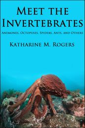 Meet the Invertebrates: Anemones, Octopuses, Spiders, Ants, and Others