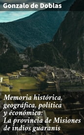 Memoria histórica, geográfica, política y éconómica: La provincia de Misiones de indios guaranís