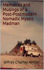 Memories and Musings of a Post-Postmodern Nomadic Mystic Madman