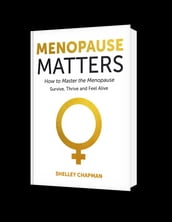 Menopause Matters - How To Master The Menopause: Survive, Thrive And Feel Alive