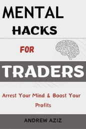 Mental Hacks for Traders: Arrest Your Mind & Boost Your Profits