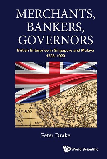 Merchants, Bankers, Governors: British Enterprise In Singapore And Malaya, 1786-1920 - Peter Joseph Drake