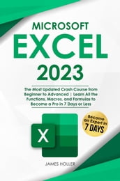 Microsoft Excel 2023: The Most Updated Crash Course from Beginner to Advanced Learn All the Functions, Macros, and Formulas to Become a Pro in 7 Days or Less