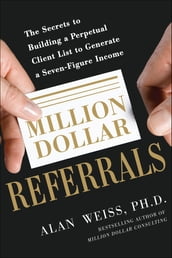 Million Dollar Referrals: The Secrets to Building a Perpetual Client List to Generate a Seven-Figure Income