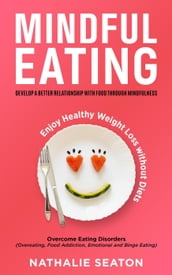 Mindful Eating: Develop a Better Relationship with Food through Mindfulness, Overcome Eating Disorders (Overeating, Food Addiction, Emotional and Binge Eating), Enjoy Healthy Weight Loss without Diets