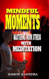 Mindful Moments: Mastering Work Stress with Meditation