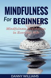 Mindfulness For Beginners: Mindfulness Meditation In Everyday Life