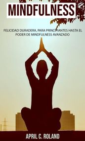 Mindfulness: felicidad duradera, para principiantes hasta el poder de Mindfulness avanzado