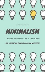 Minimalism ... The Simplest Way Of Life In The World: The Liberating Feeling Of Living With Less