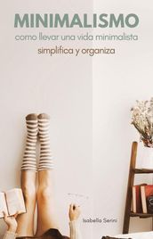 Minimalismo Cómo llevar una vida minimalista. Simplifica y organiza