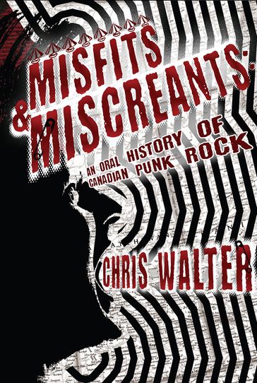 Misfits & Miscreants: An Oral History of Canadian Punk Rock - Chris Walter