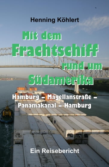 Mit dem Frachtschiff rund um Südamerika: Hamburg - Magellanstraße - Panamakanal - Hamburg - Henning Kohlert