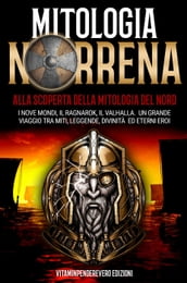 Mitologia Norrena: Alla Scoperta della Mitologia del Nord. I Nove Mondi, Il Ragnarok, Il Valhalla. Il Grande Viaggio tra Miti, Leggende, Divinità e Eterni Eroi.