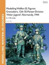 Modelling Waffen-SS Figures Grenadiers, 12th SS-Panzer-Division  Hitler Jugend , Normandy, 1944