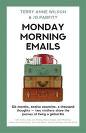 Monday Morning Emails: Six Months, Twelve Countries, a Thousand Thoughts - Two Mothers Share the Journey of Living a Global Life