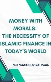 Money with Morals: The Necessity of Islamic Finance in Today s World