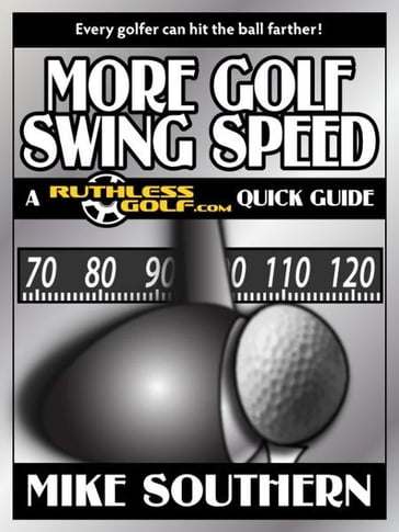 More Golf Swing Speed: A RuthlessGolf.com Quick Guide - Mike Southern