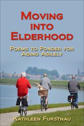 Moving Into Elderhood: Poems to Ponder for Aging Agilely