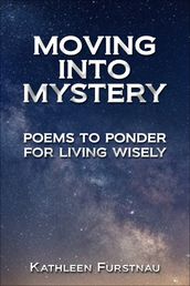 Moving Into Mystery: Poems to Ponder for Living Wisely