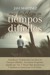 Más Fortaleza En Tiempos Difíciles: Fortalecer Tu Relación Con Dios En Tiempos Difíciles. Encontrar Propósito, Significado, Paz Y Desarrollar Resistencia Y Resiliencia Emocional En El Dolor.