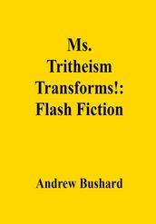 Ms. Tritheism Transforms!: Flash Fiction