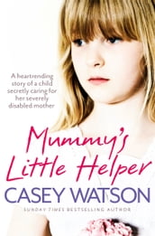 Mummy s Little Helper: The heartrending true story of a young girl secretly caring for her severely disabled mother