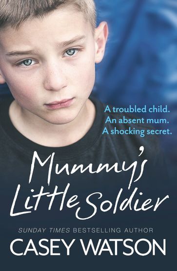 Mummy's Little Soldier: A troubled child. An absent mum. A shocking secret. - Casey Watson