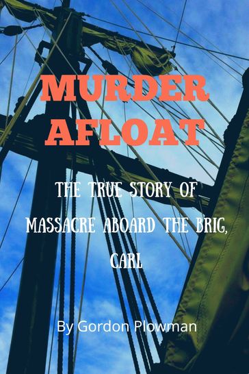 Murder Afloat The true story of massacre aboard the brig, Carl - Gordon Plowman