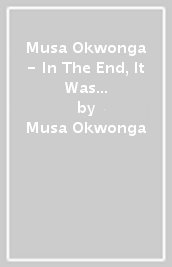 Musa Okwonga - In The End, It Was All About Love