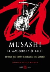 Musashi, le samourai solitaire : La vie et l oeuvre de Miyamoto Musashi
