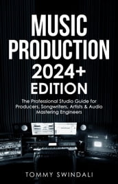 Music Production 2024+ Edition: The Professional Studio Guide for Producers, Songwriters, Artists & Audio Mastering Engineers