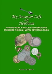 My Ancestor Left an Heirloom: Hunting Family History and Genealogy Treasure Through Metal Detecting Finds