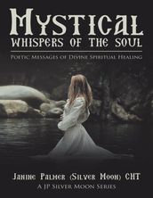 Mystical Whispers of the Soul: Poetic Messages of Divine Spiritual Healing: A JP Silver Moon Series