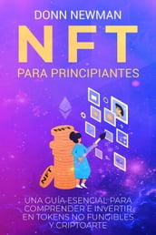 NFT para Principiantes: Una Guía Esencial para Comprender e Invertir en Tokens No Fungibles y Criptoarte
