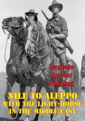 NILE TO ALEPPO: With The Light-Horse In The Middle East [Illustrated Edition]