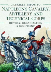 Napoleon s Cavalry, Artillery and Technical Corps 1799-1815